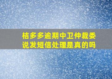 桔多多逾期中卫仲裁委说发短信处理是真的吗