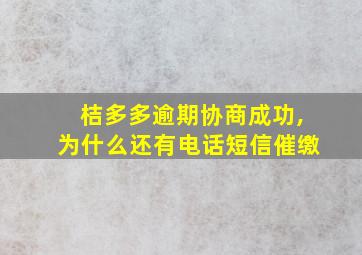 桔多多逾期协商成功,为什么还有电话短信催缴