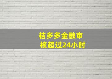 桔多多金融审核超过24小时