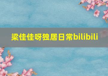 梁佳佳呀独居日常bilibili