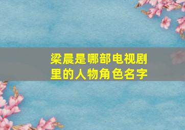 梁晨是哪部电视剧里的人物角色名字