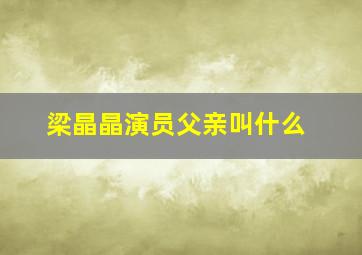 梁晶晶演员父亲叫什么