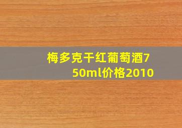 梅多克干红葡萄酒750ml价格2010