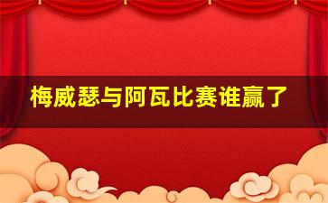 梅威瑟与阿瓦比赛谁赢了