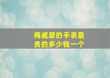 梅威瑟的手表最贵的多少钱一个