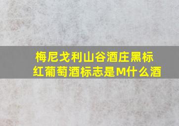 梅尼戈利山谷酒庄黑标红葡萄酒标志是M什么酒