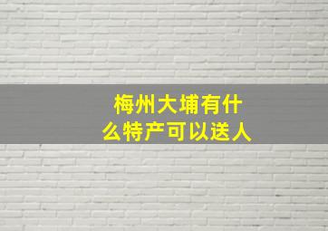 梅州大埔有什么特产可以送人