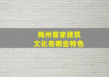 梅州客家建筑文化有哪些特色