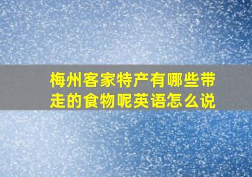 梅州客家特产有哪些带走的食物呢英语怎么说