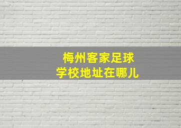 梅州客家足球学校地址在哪儿