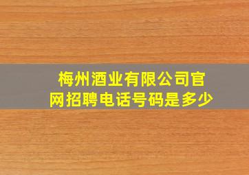 梅州酒业有限公司官网招聘电话号码是多少