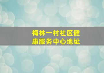 梅林一村社区健康服务中心地址