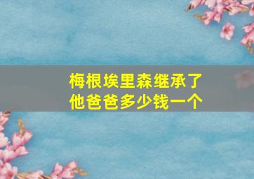 梅根埃里森继承了他爸爸多少钱一个