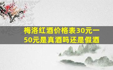 梅洛红酒价格表30元一50元是真酒吗还是假酒