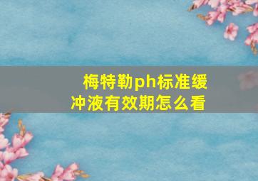 梅特勒ph标准缓冲液有效期怎么看