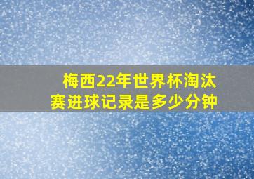 梅西22年世界杯淘汰赛进球记录是多少分钟