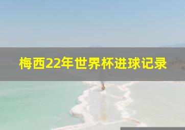 梅西22年世界杯进球记录