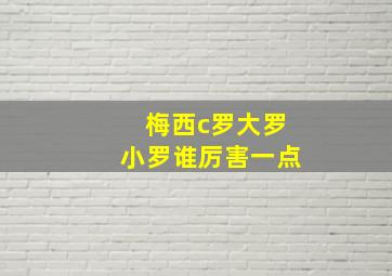 梅西c罗大罗小罗谁厉害一点