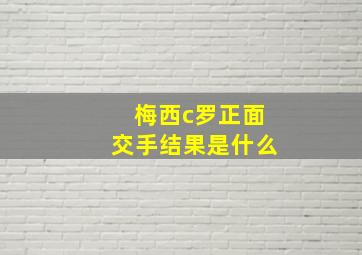 梅西c罗正面交手结果是什么