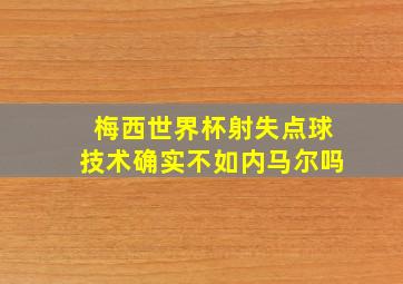 梅西世界杯射失点球技术确实不如内马尔吗