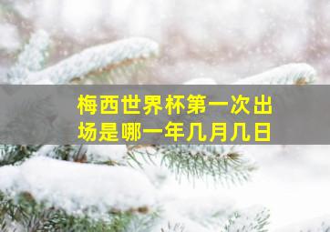 梅西世界杯第一次出场是哪一年几月几日