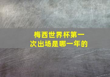 梅西世界杯第一次出场是哪一年的