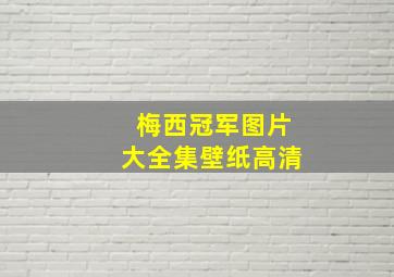 梅西冠军图片大全集壁纸高清