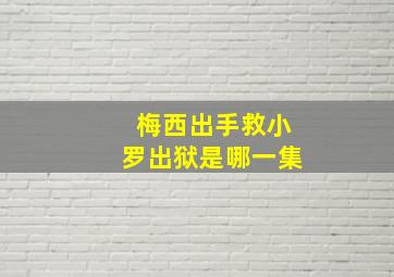 梅西出手救小罗出狱是哪一集