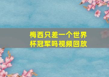 梅西只差一个世界杯冠军吗视频回放