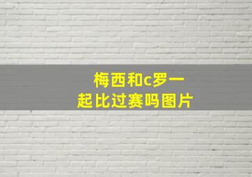 梅西和c罗一起比过赛吗图片