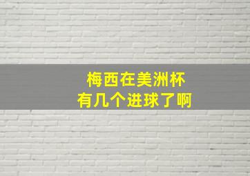 梅西在美洲杯有几个进球了啊