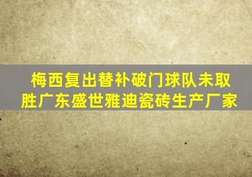 梅西复出替补破门球队未取胜广东盛世雅迪瓷砖生产厂家