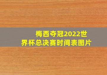 梅西夺冠2022世界杯总决赛时间表图片