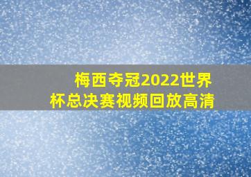 梅西夺冠2022世界杯总决赛视频回放高清