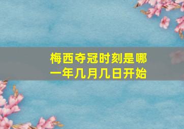 梅西夺冠时刻是哪一年几月几日开始