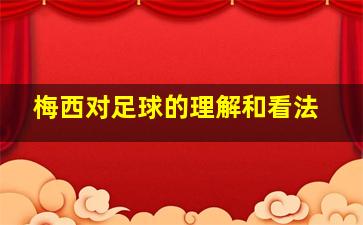 梅西对足球的理解和看法