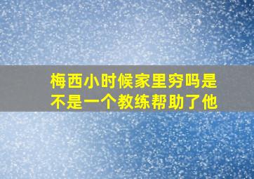 梅西小时候家里穷吗是不是一个教练帮助了他