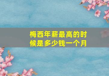 梅西年薪最高的时候是多少钱一个月