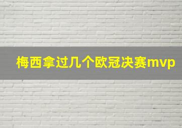 梅西拿过几个欧冠决赛mvp