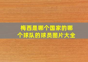 梅西是哪个国家的哪个球队的球员图片大全