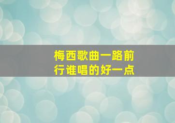 梅西歌曲一路前行谁唱的好一点