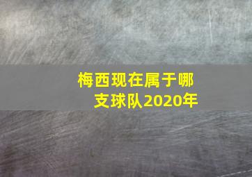 梅西现在属于哪支球队2020年