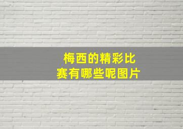 梅西的精彩比赛有哪些呢图片