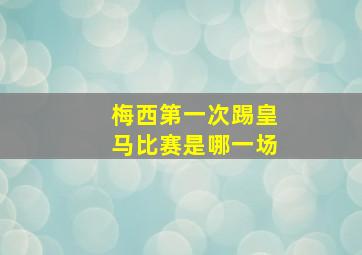 梅西第一次踢皇马比赛是哪一场