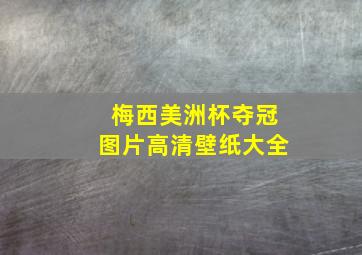 梅西美洲杯夺冠图片高清壁纸大全