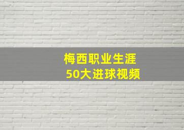 梅西职业生涯50大进球视频