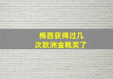 梅西获得过几次欧洲金靴奖了