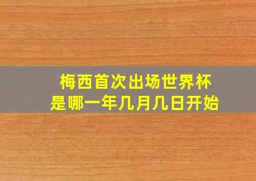 梅西首次出场世界杯是哪一年几月几日开始