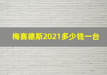 梅赛德斯2021多少钱一台