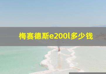 梅赛德斯e200l多少钱